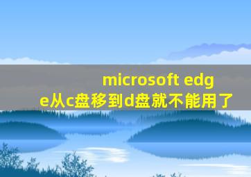 microsoft edge从c盘移到d盘就不能用了